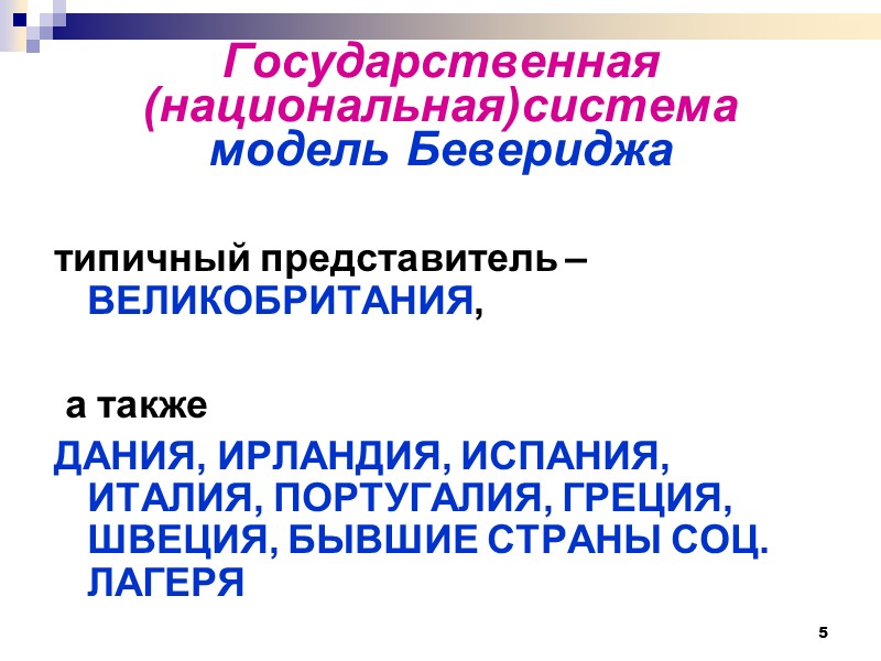 5 Государственная (национальная)система  модель Бевериджа типичный представитель – ВЕЛИКОБРИТАНИЯ,   а также